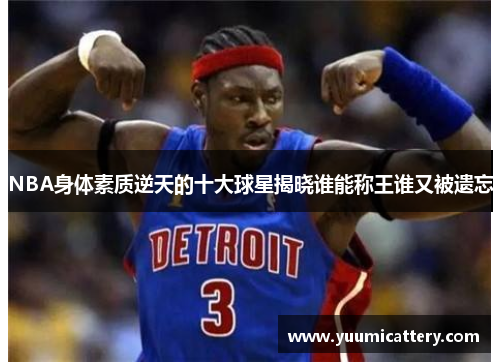 NBA身体素质逆天的十大球星揭晓谁能称王谁又被遗忘